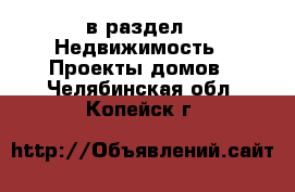  в раздел : Недвижимость » Проекты домов . Челябинская обл.,Копейск г.